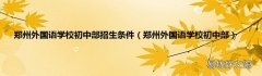 郑州外国语学校初中部 郑州外国语学校初中部招生条件