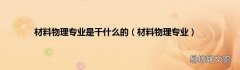 材料物理专业 材料物理专业是干什么的