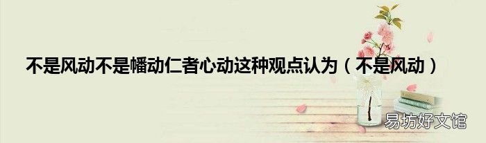 不是风动 不是风动不是幡动仁者心动这种观点认为