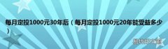 每月定投1000元20年能受益多少 每月定投1000元30年后