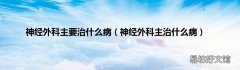 神经外科主治什么病 神经外科主要治什么病