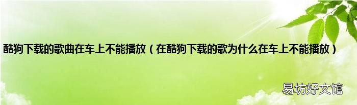 在酷狗下载的歌为什么在车上不能播放 酷狗下载的歌曲在车上不能播放