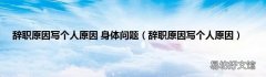 辞职原因写个人原因 辞职原因写个人原因 身体问题