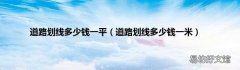 道路划线多少钱一米 道路划线多少钱一平