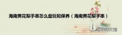 海南黄花梨手串 海南黄花梨手串怎么盘玩和保养
