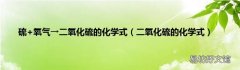二氧化硫的化学式 硫+氧气→二氧化硫的化学式