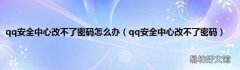 qq安全中心改不了密码 qq安全中心改不了密码怎么办