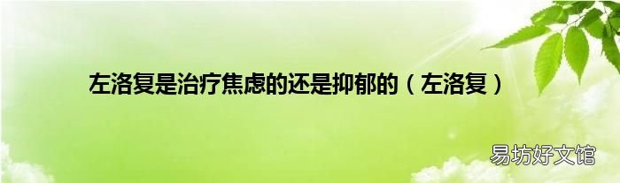 左洛复 左洛复是治疗焦虑的还是抑郁的