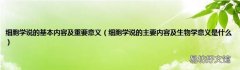 细胞学说的主要内容及生物学意义是什么 细胞学说的基本内容及重要意义