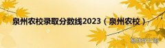 泉州农校 泉州农校录取分数线2023