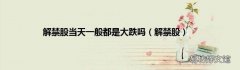 解禁股 解禁股当天一般都是大跌吗