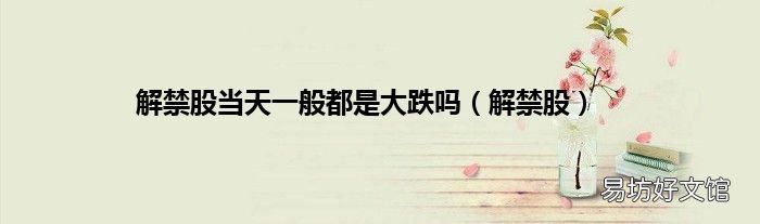 解禁股 解禁股当天一般都是大跌吗