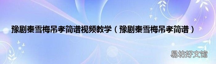 豫剧秦雪梅吊孝简谱 豫剧秦雪梅吊孝简谱视频教学