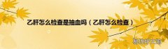 乙肝怎么檢查 乙肝怎么檢查是抽血嗎