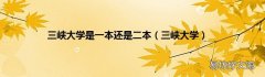 三峡大学 三峡大学是一本还是二本