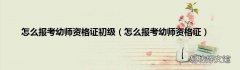 怎么报考幼师资格证 怎么报考幼师资格证初级
