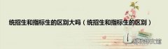 统招生和指标生的区别 统招生和指标生的区别大吗