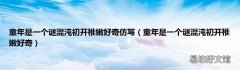 童年是一个谜混沌初开稚嫩好奇 童年是一个谜混沌初开稚嫩好奇仿写