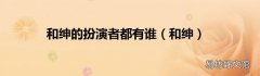 和绅 和绅的扮演者都有谁