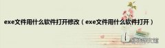 exe文件用什么软件打开 exe文件用什么软件打开修改