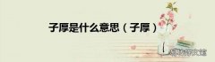 子厚 子厚是什么意思
