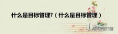 什么是目标管理 什么是目标管理?