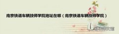 南京铁道车辆技师学院 南京铁道车辆技师学院地址在哪