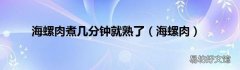 海螺肉 海螺肉煮几分钟就熟了