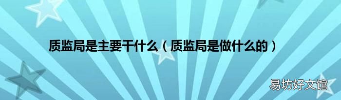 质监局是做什么的 质监局是主要干什么