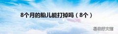 8个 8个月的胎儿能打掉吗