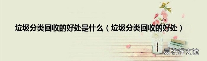 垃圾分类回收的好处 垃圾分类回收的好处是什么