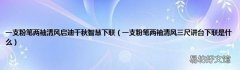一支粉笔两袖清风三尺讲台下联是什么 一支粉笔两袖清风启迪千秋智慧下联