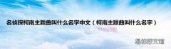 柯南主题曲叫什么名字 名侦探柯南主题曲叫什么名字中文