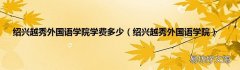 绍兴越秀外国语学院 绍兴越秀外国语学院学费多少
