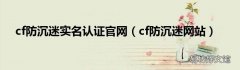 cf防沉迷网站 cf防沉迷实名认证官网