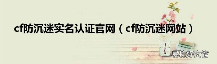 cf防沉迷网站 cf防沉迷实名认证官网