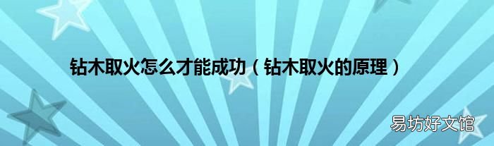 钻木取火的原理 钻木取火怎么才能成功