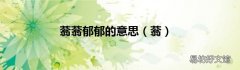 蓊 蓊蓊郁郁的意思