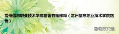 常州信息职业技术学院宿舍 常州信息职业技术学院宿舍有电梯吗