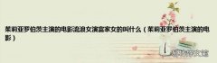 茱莉亚罗伯茨主演的电影 茱莉亚罗伯茨主演的电影流浪女演富家女的叫什么