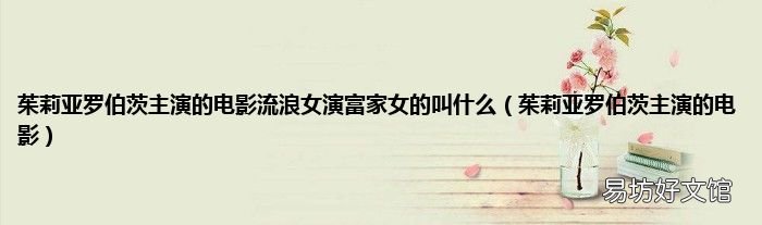 茱莉亚罗伯茨主演的电影 茱莉亚罗伯茨主演的电影流浪女演富家女的叫什么