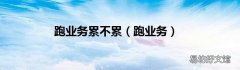 跑业务 跑业务累不累