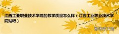 江西工业职业技术学院贴吧 江西工业职业技术学院的教学质量怎么样
