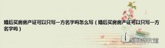婚后买房房产证可以只写一方名字吗 婚后买房房产证可以只写一方名字吗怎么写