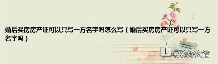 婚后買房房產證可以只寫一方名字嗎 婚后買房房產證可以只寫一方名字嗎怎么寫