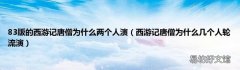 西游记唐僧为什么几个人轮流演 83版的西游记唐僧为什么两个人演