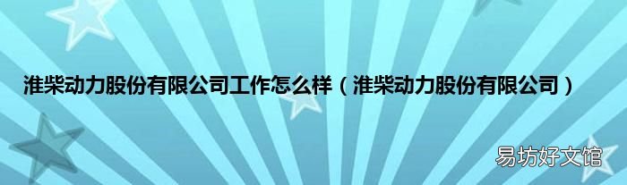 淮柴动力股份有限公司 淮柴动力股份有限公司工作怎么样
