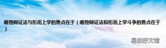 唯物辩证法和形而上学斗争的焦点在于 唯物辩证法与形而上学的焦点在于