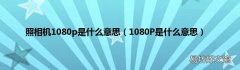 1080P是什么意思 照相机1080p是什么意思