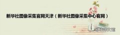 新华社图像采集中心官网 新华社图像采集官网天津